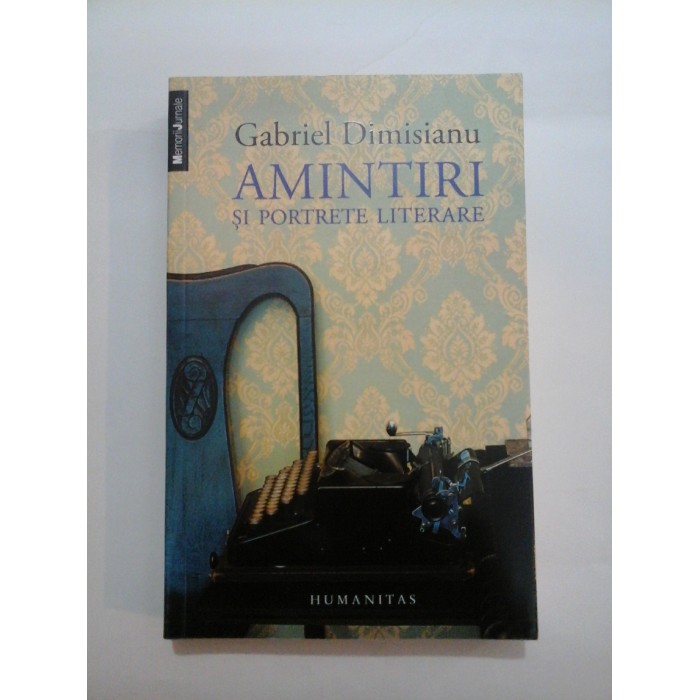AMINTIRI SI PORTRETE LITERARE - Gabriel Dimisianu AMINTIRI SI PORTRETE LITERARE - Gabriel Dimisianu